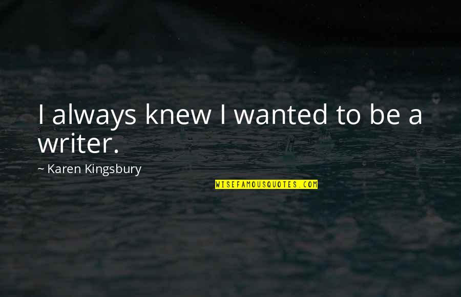 Kingsbury Quotes By Karen Kingsbury: I always knew I wanted to be a