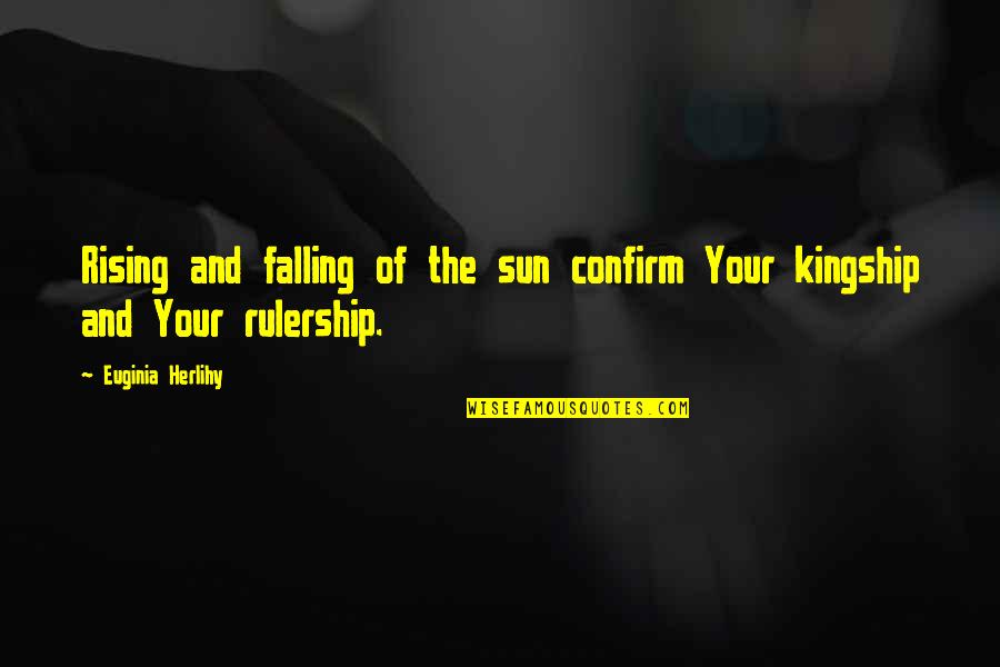 Kingship Quotes By Euginia Herlihy: Rising and falling of the sun confirm Your