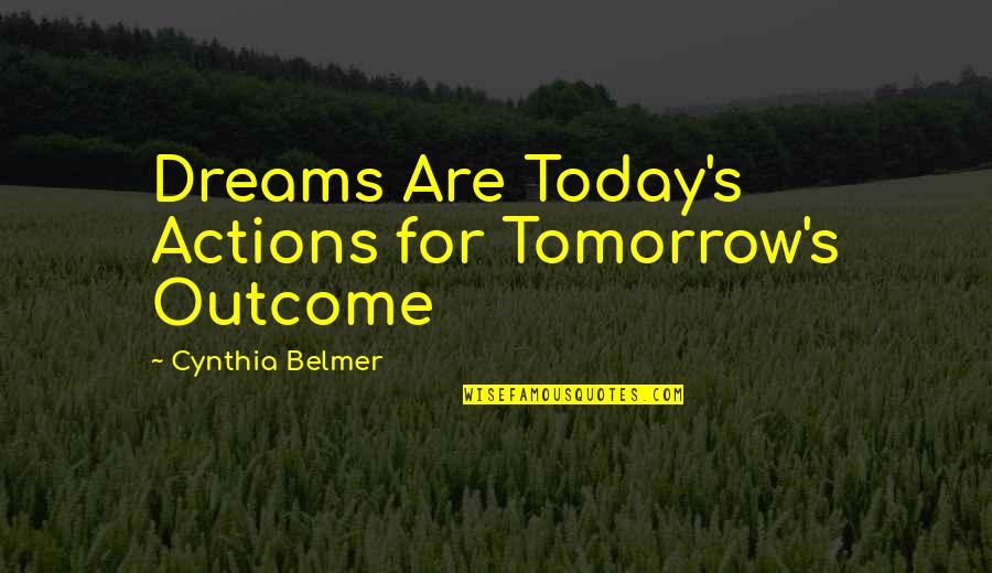 Kingshuk Ghosh Quotes By Cynthia Belmer: Dreams Are Today's Actions for Tomorrow's Outcome