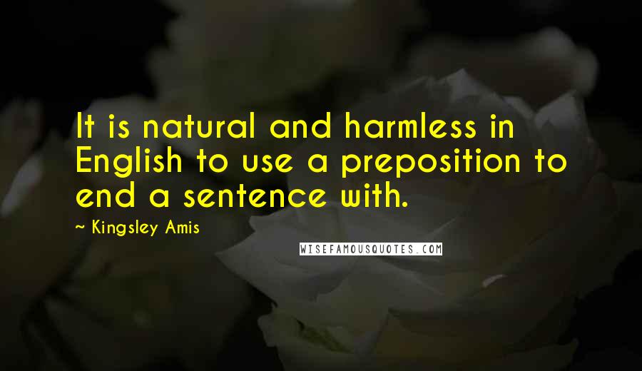 Kingsley Amis quotes: It is natural and harmless in English to use a preposition to end a sentence with.