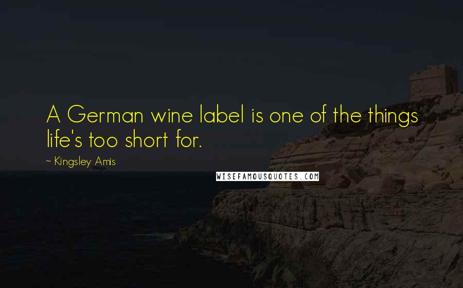 Kingsley Amis quotes: A German wine label is one of the things life's too short for.