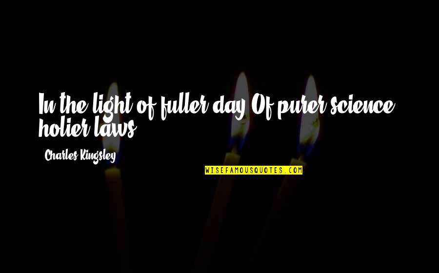 Kingsley's Quotes By Charles Kingsley: In the light of fuller day,Of purer science,