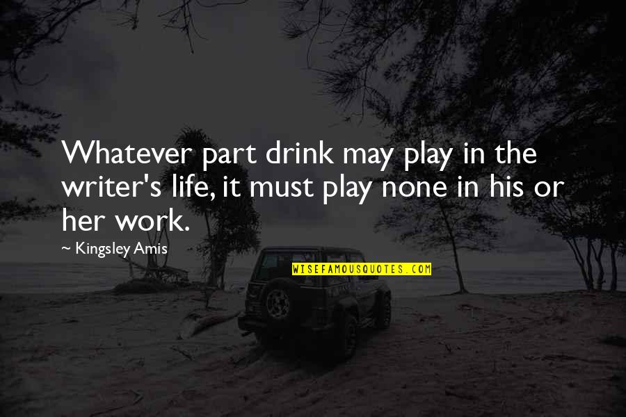 Kingsley's Quotes By Kingsley Amis: Whatever part drink may play in the writer's