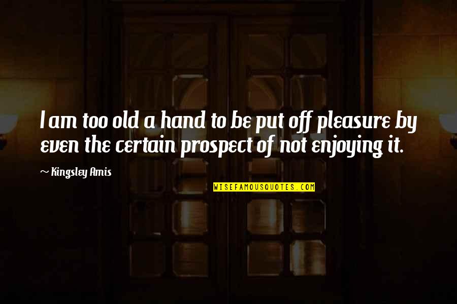 Kingsley's Quotes By Kingsley Amis: I am too old a hand to be