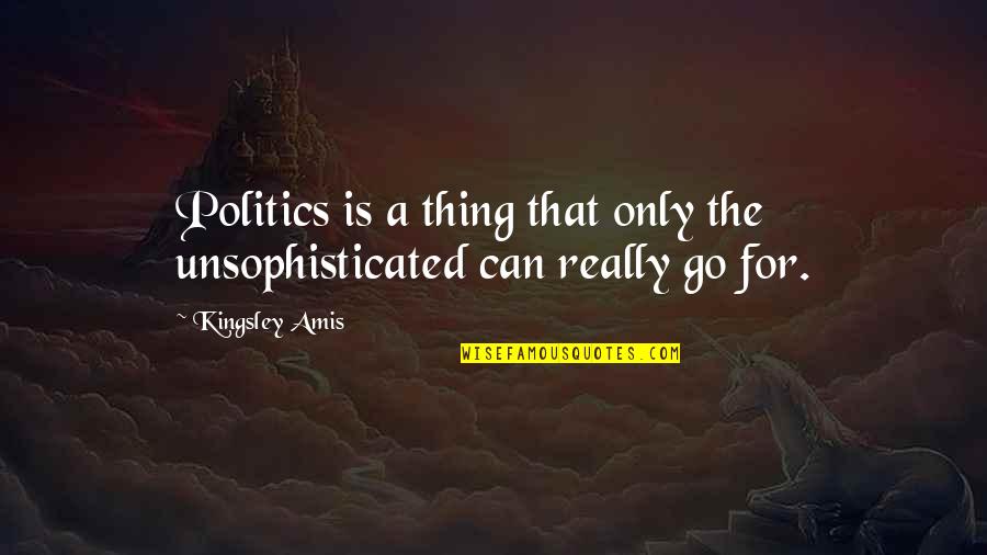 Kingsley's Quotes By Kingsley Amis: Politics is a thing that only the unsophisticated