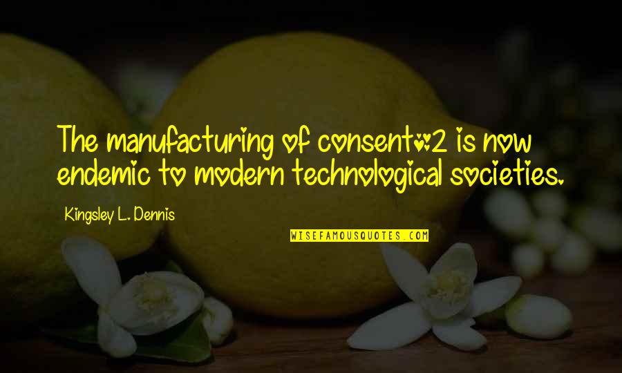 Kingsley's Quotes By Kingsley L. Dennis: The manufacturing of consent*2 is now endemic to