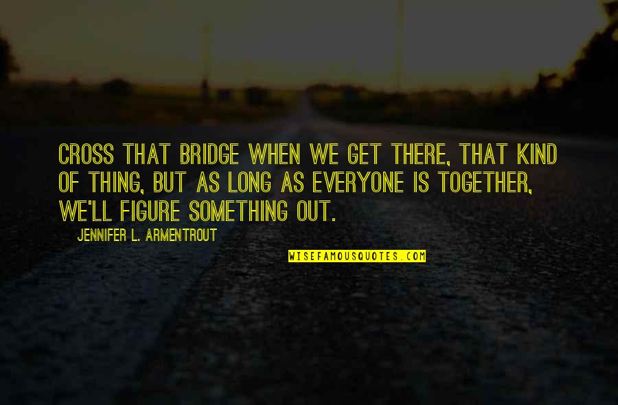 Kingsman Brogues Quotes By Jennifer L. Armentrout: Cross that bridge when we get there, that Kingsman Brogues Quotes By Jennifer L. Armentrout: Cross that bridge when we get there, that