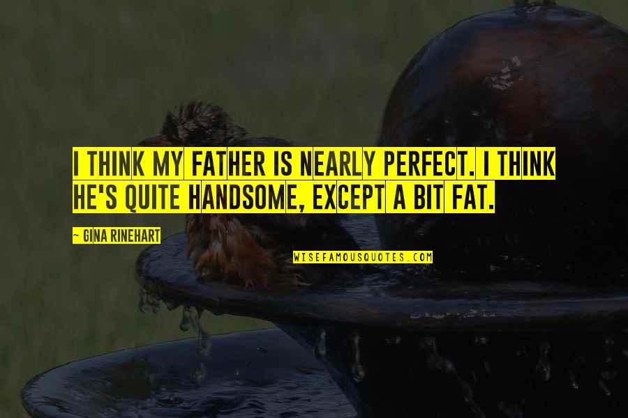 Kingsman Secret Service Quotes By Gina Rinehart: I think my father is nearly perfect. I