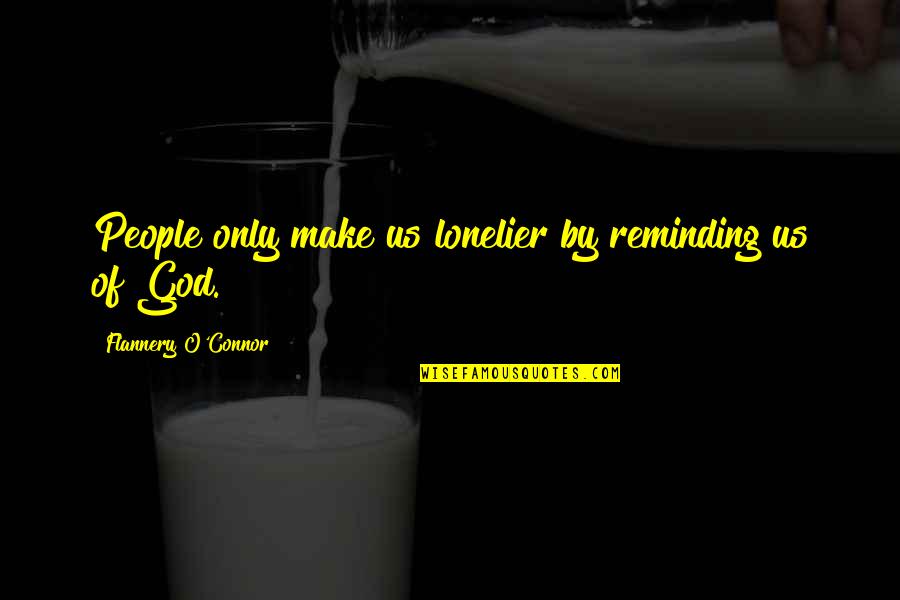 Kingsmith Treadmill Quotes By Flannery O'Connor: People only make us lonelier by reminding us