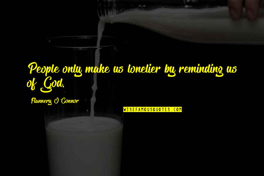 Kingsmith Treadmill Quotes By Flannery O'Connor: People only make us lonelier by reminding us Kingsmith Treadmill Quotes By Flannery O'Connor: People only make us lonelier by reminding us
