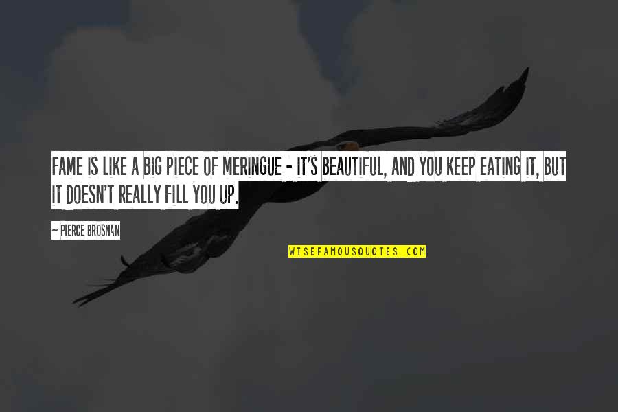 Kingsmith Treadmill Quotes By Pierce Brosnan: Fame is like a big piece of meringue Kingsmith Treadmill Quotes By Pierce Brosnan: Fame is like a big piece of meringue
