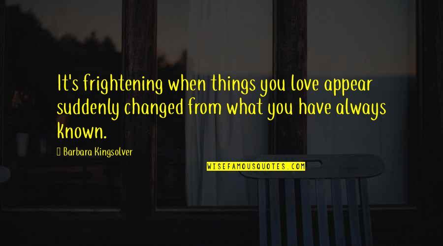 Kingsolver's Quotes By Barbara Kingsolver: It's frightening when things you love appear suddenly Kingsolver's Quotes By Barbara Kingsolver: It's frightening when things you love appear suddenly
