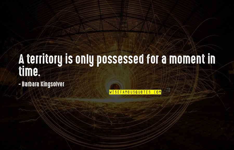 Kingsolver's Quotes By Barbara Kingsolver: A territory is only possessed for a moment Kingsolver's Quotes By Barbara Kingsolver: A territory is only possessed for a moment
