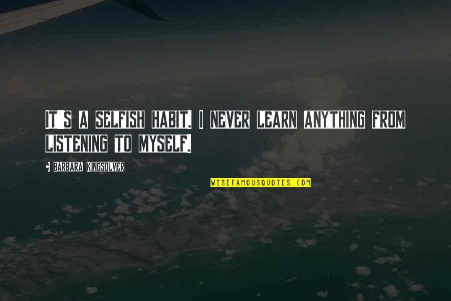 Kingsolver's Quotes By Barbara Kingsolver: It's a selfish habit. I never learn anything Kingsolver's Quotes By Barbara Kingsolver: It's a selfish habit. I never learn anything