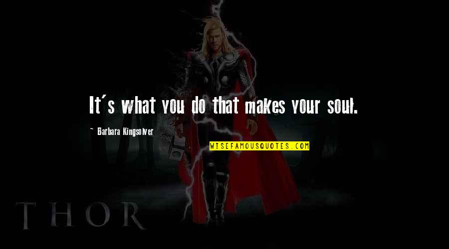 Kingsolver's Quotes By Barbara Kingsolver: It's what you do that makes your soul. Kingsolver's Quotes By Barbara Kingsolver: It's what you do that makes your soul.