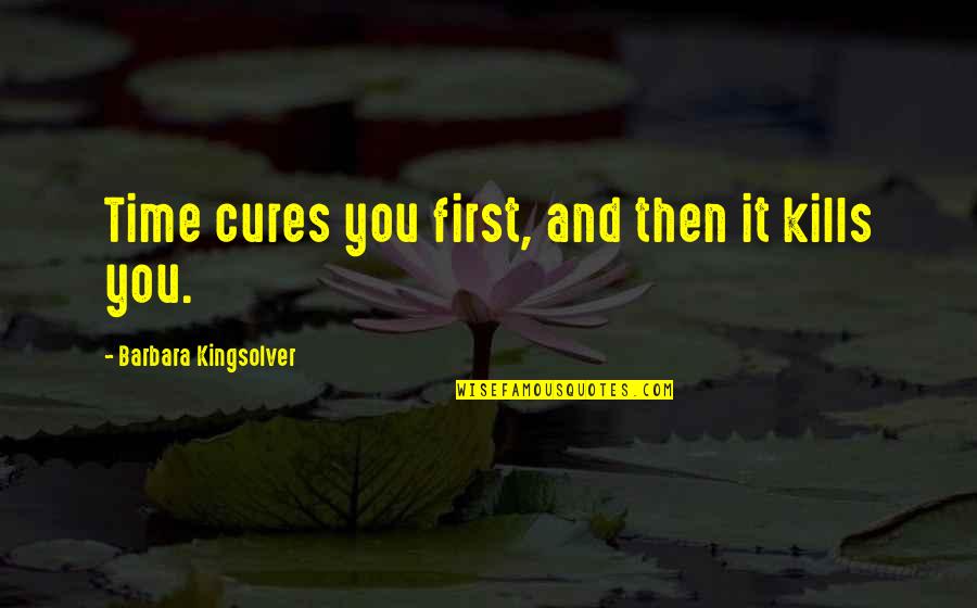 Kingsolver's Quotes By Barbara Kingsolver: Time cures you first, and then it kills Kingsolver's Quotes By Barbara Kingsolver: Time cures you first, and then it kills