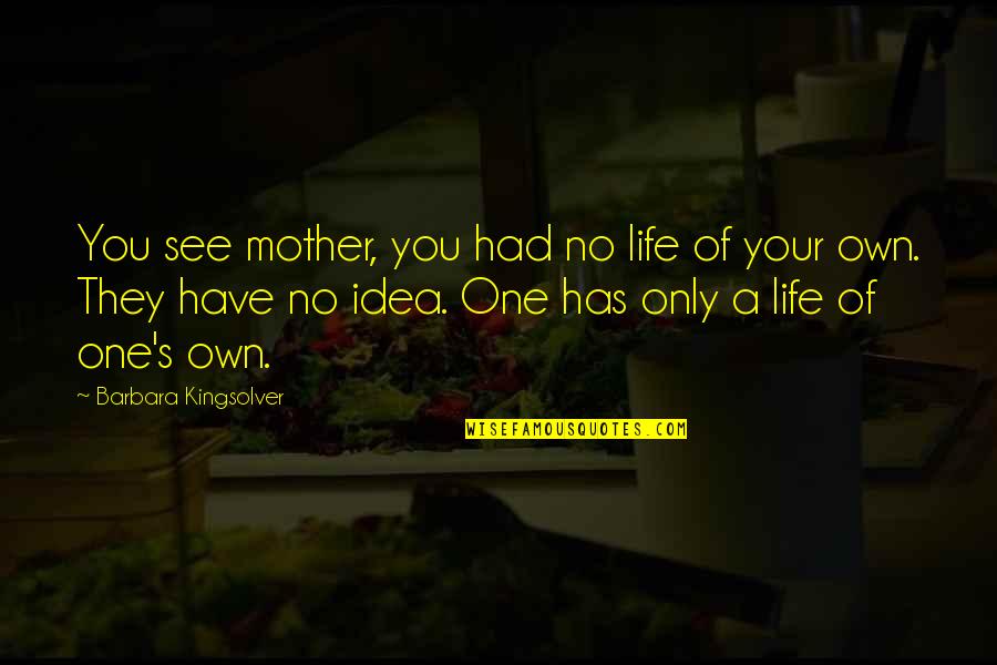Kingsolver's Quotes By Barbara Kingsolver: You see mother, you had no life of Kingsolver's Quotes By Barbara Kingsolver: You see mother, you had no life of