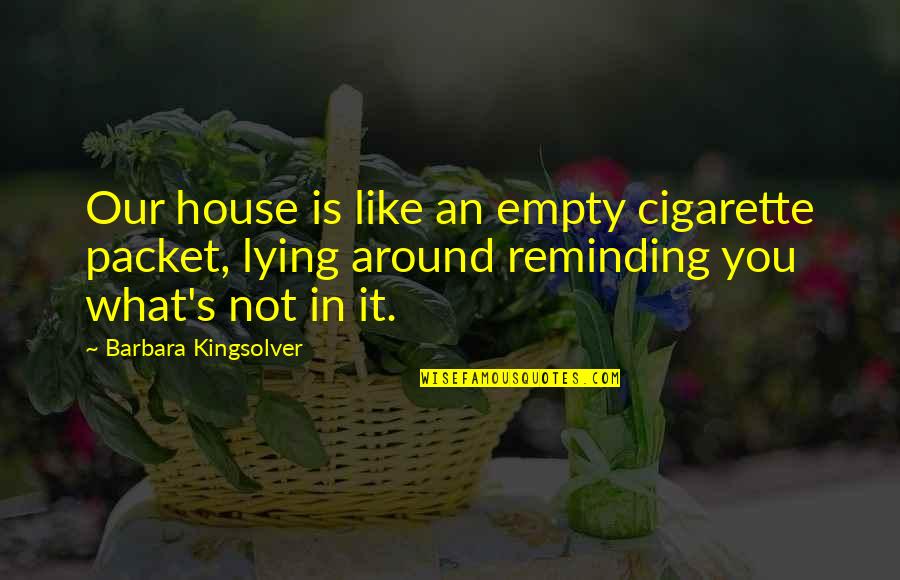 Kingsolver's Quotes By Barbara Kingsolver: Our house is like an empty cigarette packet, Kingsolver's Quotes By Barbara Kingsolver: Our house is like an empty cigarette packet,