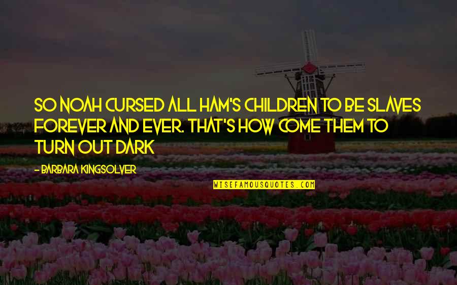 Kingsolver's Quotes By Barbara Kingsolver: So Noah cursed all Ham's children to be Kingsolver's Quotes By Barbara Kingsolver: So Noah cursed all Ham's children to be