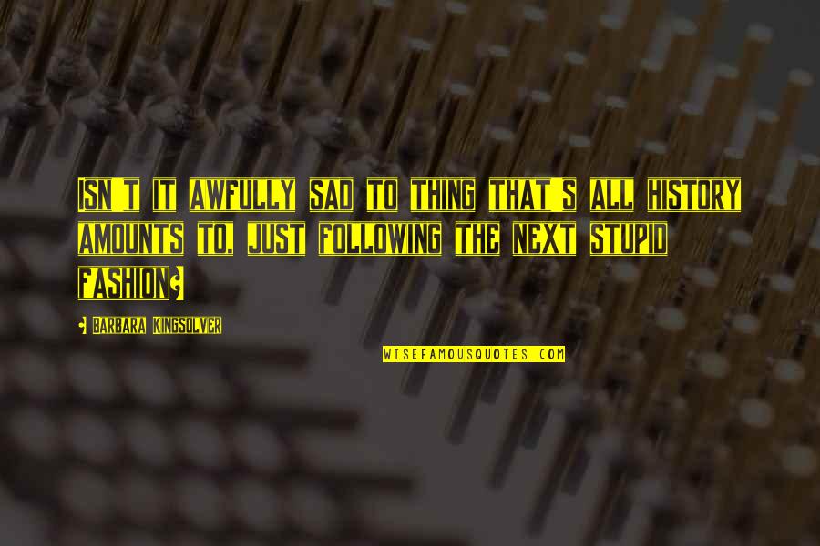 Kingsolver's Quotes By Barbara Kingsolver: Isn't it awfully sad to thing that's all Kingsolver's Quotes By Barbara Kingsolver: Isn't it awfully sad to thing that's all