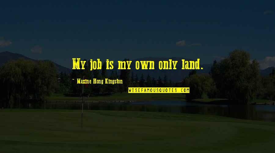 Kingston's Quotes By Maxine Hong Kingston: My job is my own only land.