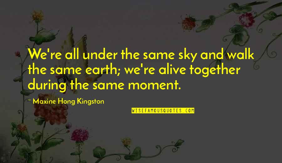 Kingston's Quotes By Maxine Hong Kingston: We're all under the same sky and walk