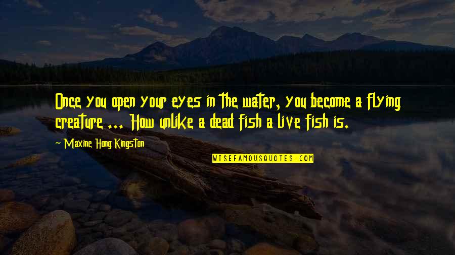 Kingston's Quotes By Maxine Hong Kingston: Once you open your eyes in the water,