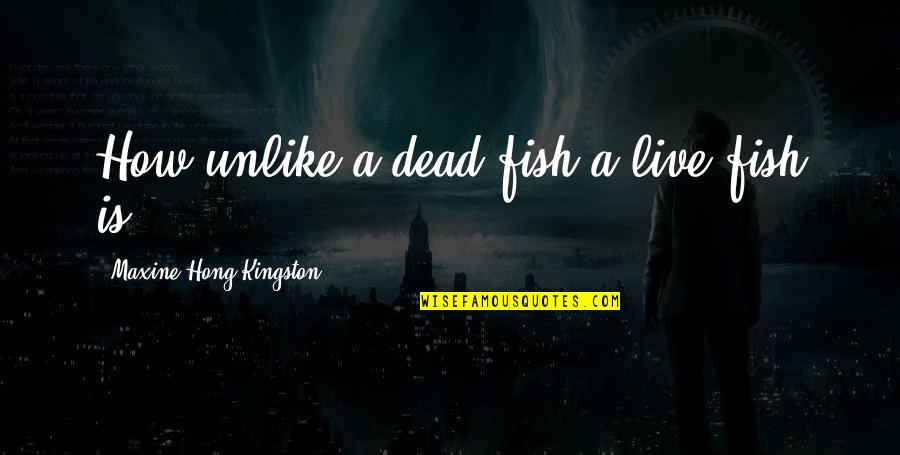 Kingston's Quotes By Maxine Hong Kingston: How unlike a dead fish a live fish