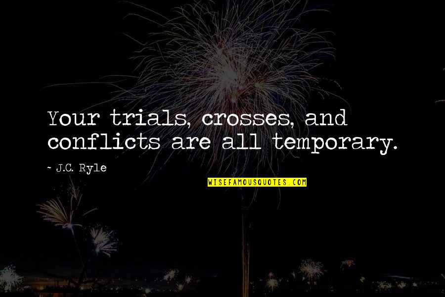 Kingstons Trench Quotes By J.C. Ryle: Your trials, crosses, and conflicts are all temporary.