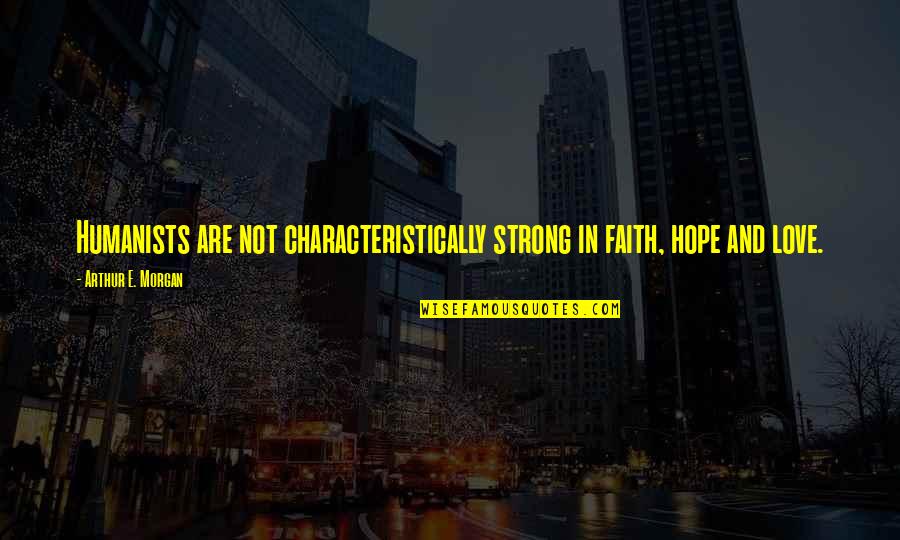 Kingswood Quotes By Arthur E. Morgan: Humanists are not characteristically strong in faith, hope