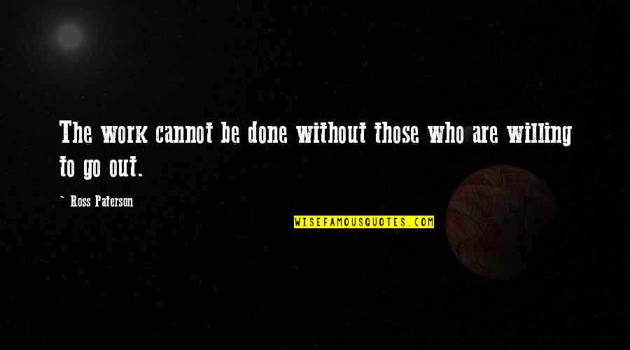 Kinie Ger Quotes By Ross Paterson: The work cannot be done without those who Kinie Ger Quotes By Ross Paterson: The work cannot be done without those who