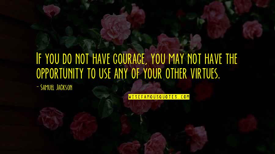 Kinie Ger Quotes By Samuel Jackson: If you do not have courage, you may Kinie Ger Quotes By Samuel Jackson: If you do not have courage, you may