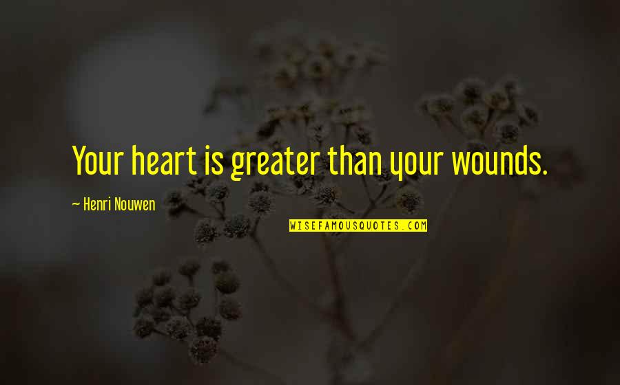 Kiniko Edge Quotes By Henri Nouwen: Your heart is greater than your wounds.