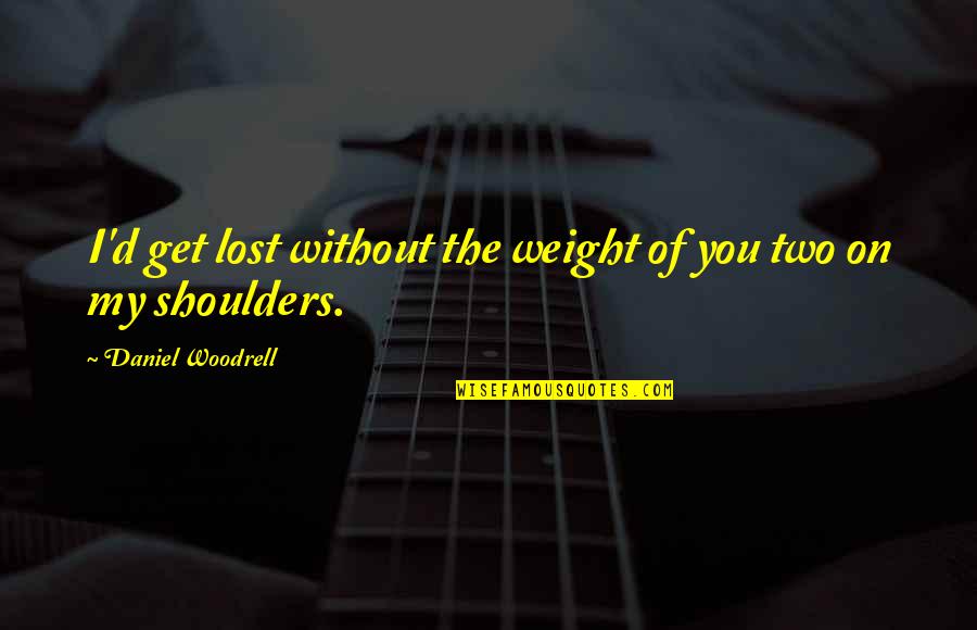 Kinimaka23 Quotes By Daniel Woodrell: I'd get lost without the weight of you Kinimaka23 Quotes By Daniel Woodrell: I'd get lost without the weight of you