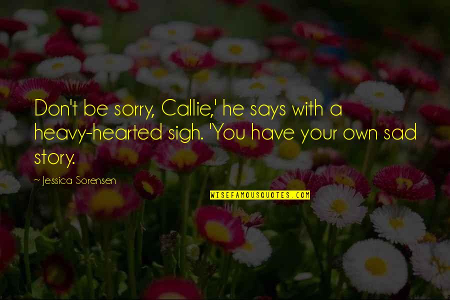 Kinimaka23 Quotes By Jessica Sorensen: Don't be sorry, Callie,' he says with a Kinimaka23 Quotes By Jessica Sorensen: Don't be sorry, Callie,' he says with a