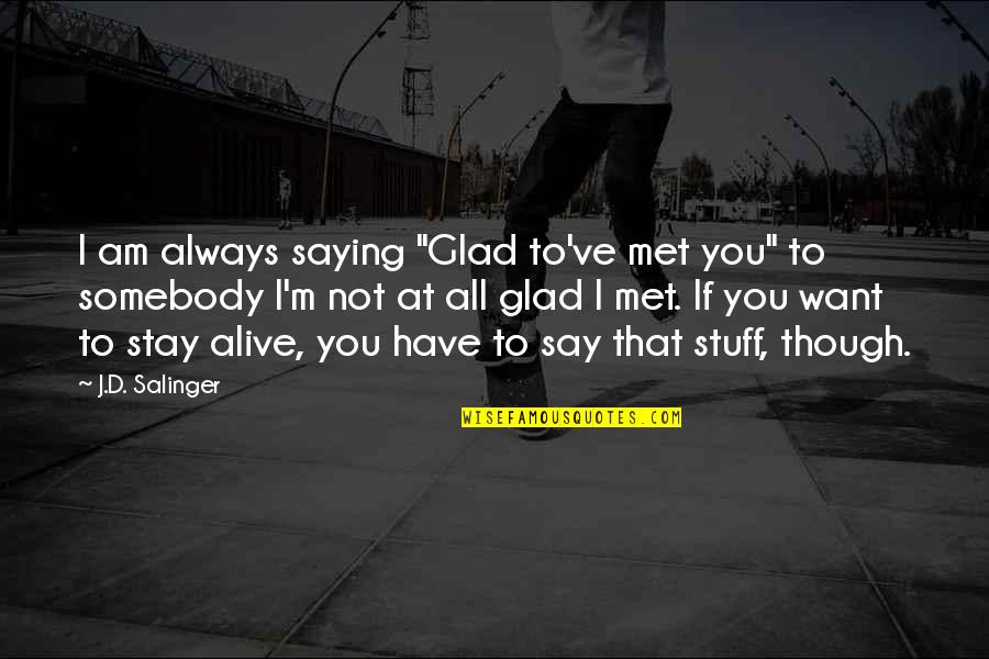Kinimoni Quotes By J.D. Salinger: I am always saying "Glad to've met you" Kinimoni Quotes By J.D. Salinger: I am always saying "Glad to've met you"