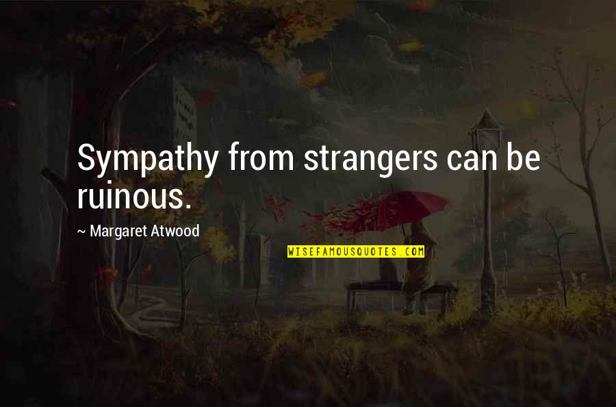 Kininmonth Cabs Quotes By Margaret Atwood: Sympathy from strangers can be ruinous. Kininmonth Cabs Quotes By Margaret Atwood: Sympathy from strangers can be ruinous.