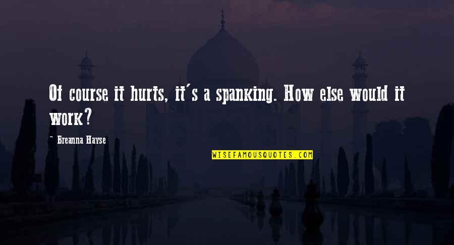 Kink Quotes By Breanna Hayse: Of course it hurts, it's a spanking. How Kink Quotes By Breanna Hayse: Of course it hurts, it's a spanking. How