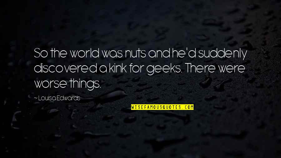 Kink Quotes By Louisa Edwards: So the world was nuts and he'd suddenly
