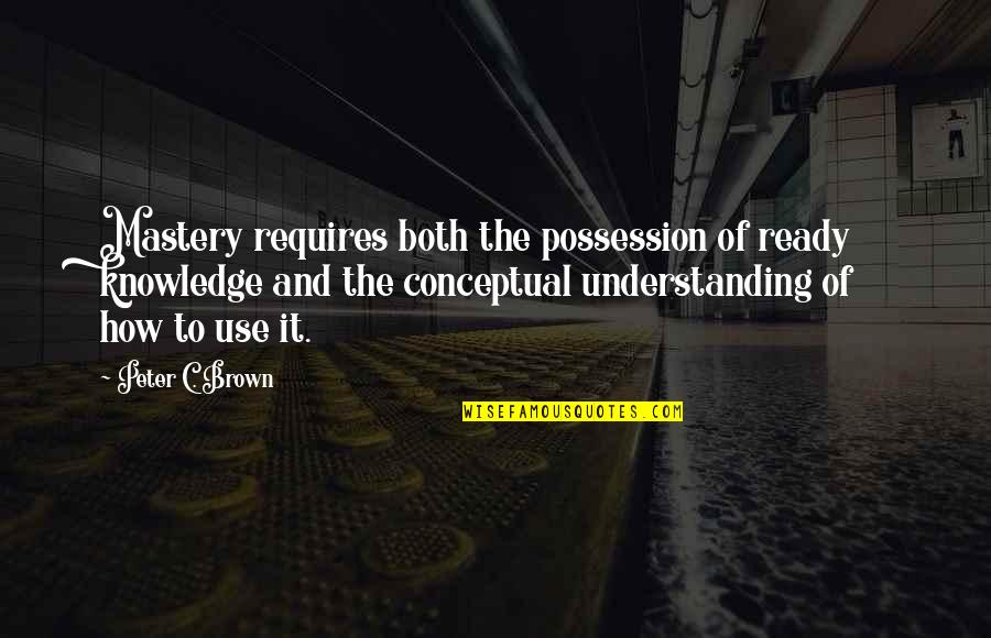 Kinkade Gallery Quotes By Peter C. Brown: Mastery requires both the possession of ready knowledge
