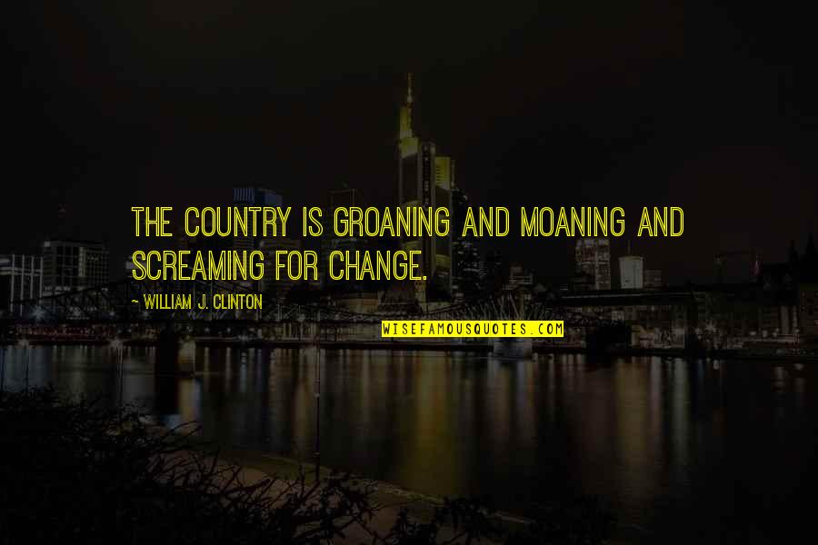 Kinkade Paintings Quotes By William J. Clinton: The country is groaning and moaning and screaming