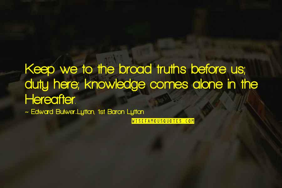 Kinkaid Quotes By Edward Bulwer-Lytton, 1st Baron Lytton: Keep we to the broad truths before us;