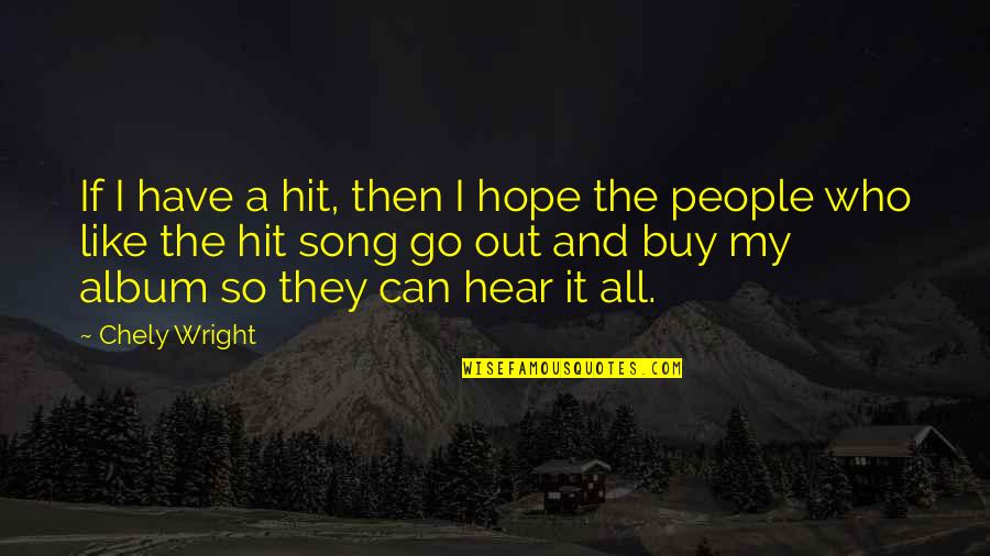 Kinkela Quotes By Chely Wright: If I have a hit, then I hope Kinkela Quotes By Chely Wright: If I have a hit, then I hope