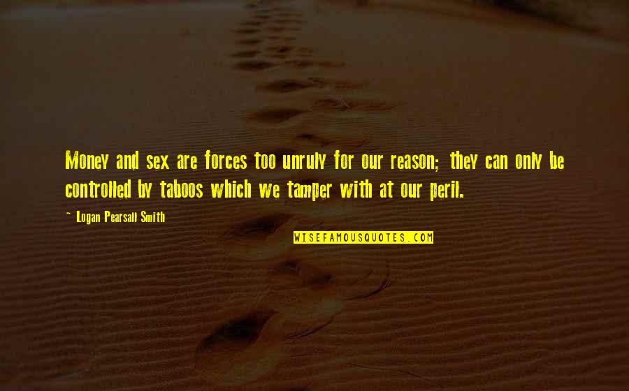 Kinkelepingu Quotes By Logan Pearsall Smith: Money and sex are forces too unruly for Kinkelepingu Quotes By Logan Pearsall Smith: Money and sex are forces too unruly for
