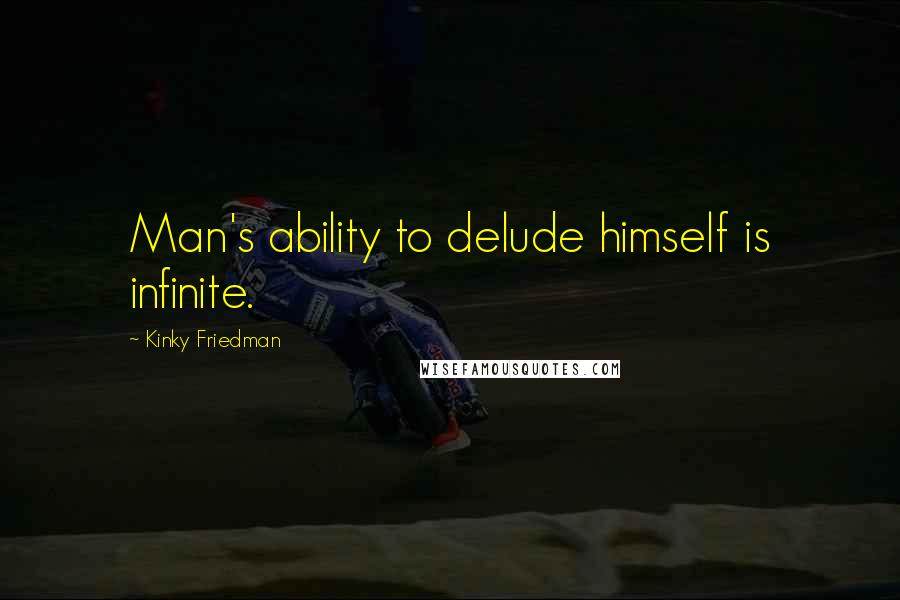 Kinky Friedman quotes: Man's ability to delude himself is infinite.