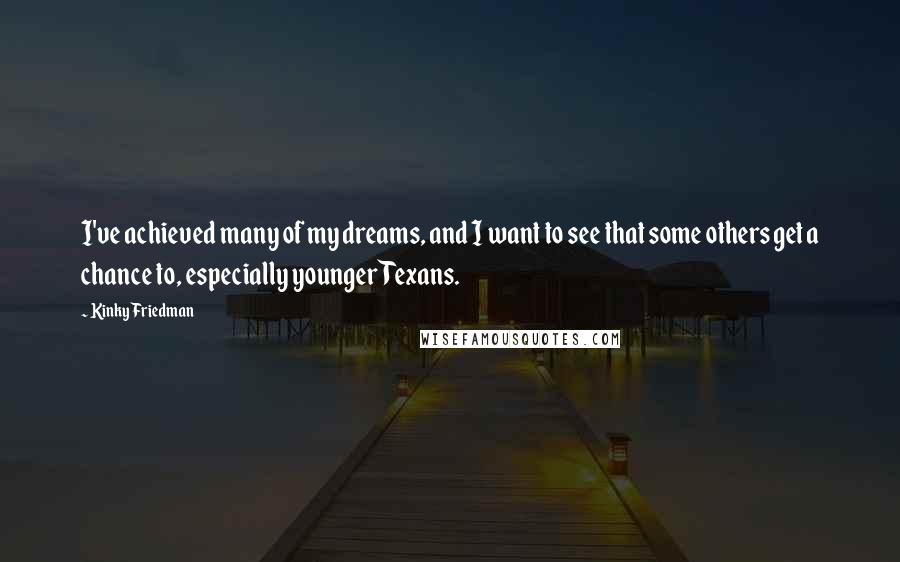 Kinky Friedman quotes: I've achieved many of my dreams, and I want to see that some others get a chance to, especially younger Texans.