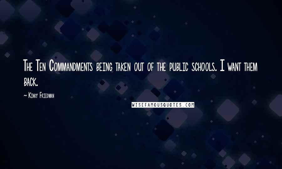 Kinky Friedman quotes: The Ten Commandments being taken out of the public schools. I want them back.