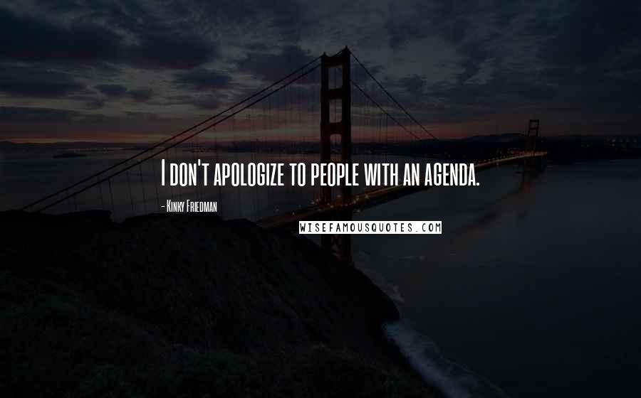 Kinky Friedman quotes: I don't apologize to people with an agenda. Kinky Friedman quotes: I don't apologize to people with an agenda.