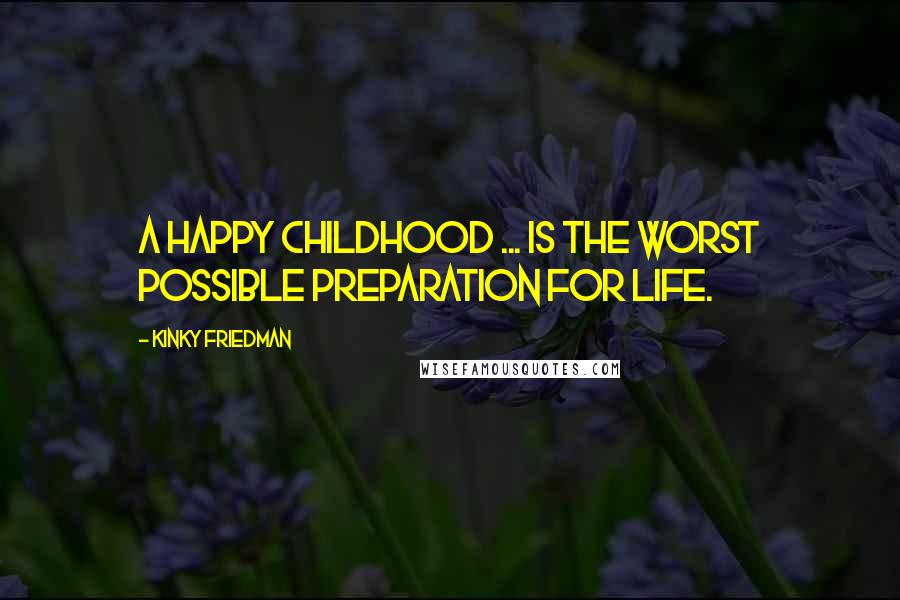 Kinky Friedman quotes: A happy childhood ... is the worst possible preparation for life.