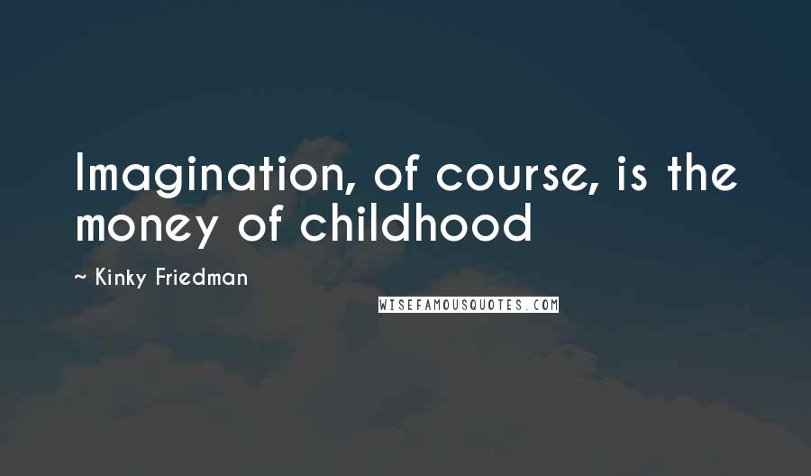 Kinky Friedman quotes: Imagination, of course, is the money of childhood